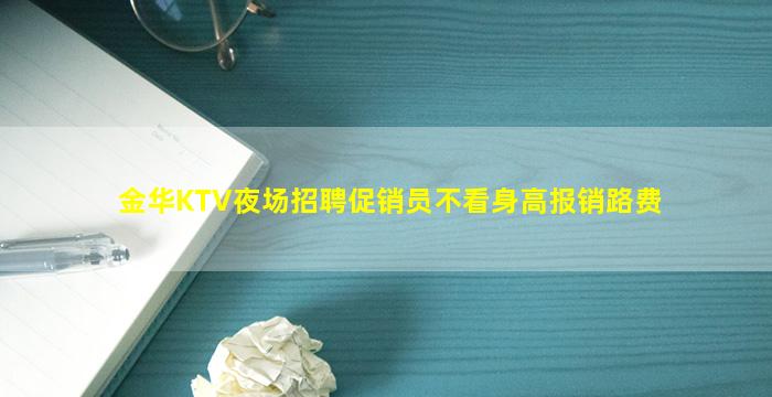 金华KTV夜场招聘促销员不看身高报销路费